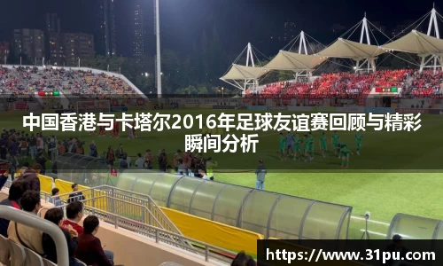 中国香港与卡塔尔2016年足球友谊赛回顾与精彩瞬间分析