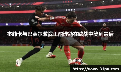 本菲卡与巴赛尔激战正酣谁能在欧战中笑到最后