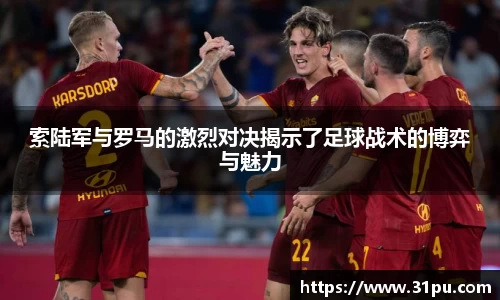 索陆军与罗马的激烈对决揭示了足球战术的博弈与魅力