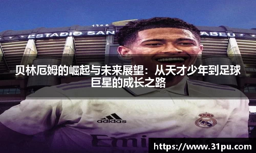 贝林厄姆的崛起与未来展望：从天才少年到足球巨星的成长之路
