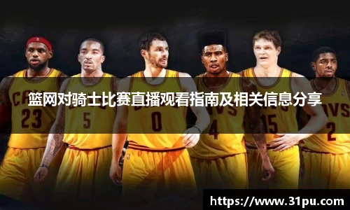 篮网对骑士比赛直播观看指南及相关信息分享