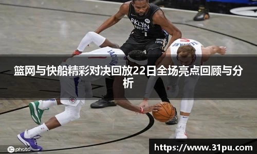 篮网与快船精彩对决回放22日全场亮点回顾与分析