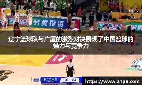 辽宁篮球队与广厦的激烈对决展现了中国篮球的魅力与竞争力