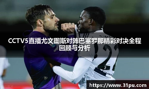 CCTV5直播尤文图斯对阵巴塞罗那精彩对决全程回顾与分析