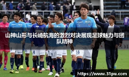 山神山形与长崎航海的激烈对决展现足球魅力与团队精神