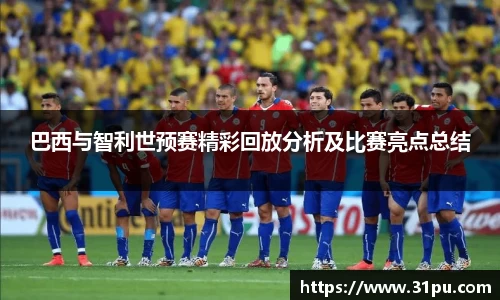 巴西与智利世预赛精彩回放分析及比赛亮点总结