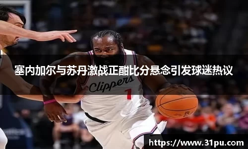 塞内加尔与苏丹激战正酣比分悬念引发球迷热议